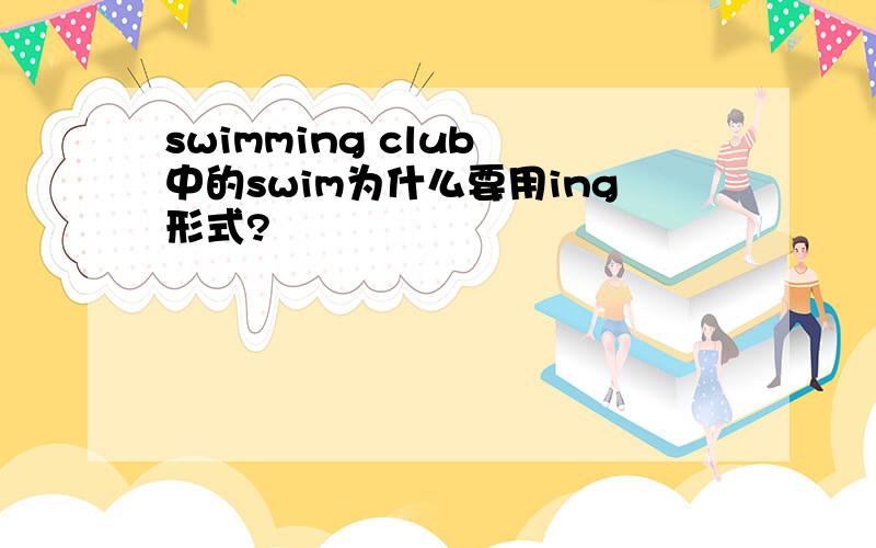 swimming club 中的swim为什么要用ing形式?