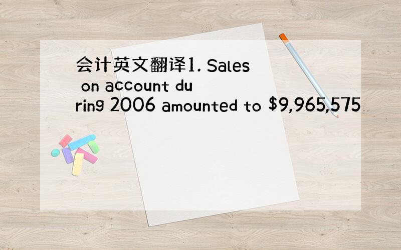 会计英文翻译1. Sales on account during 2006 amounted to $9,965,575