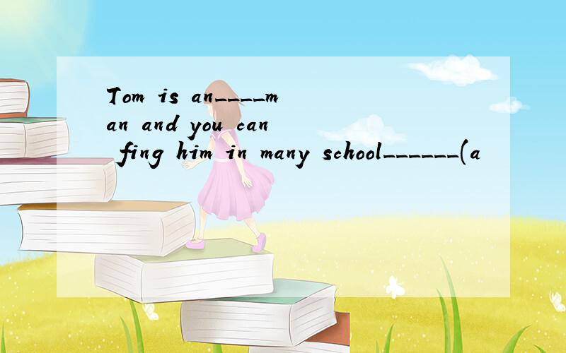 Tom is an____man and you can fing him in many school______(a