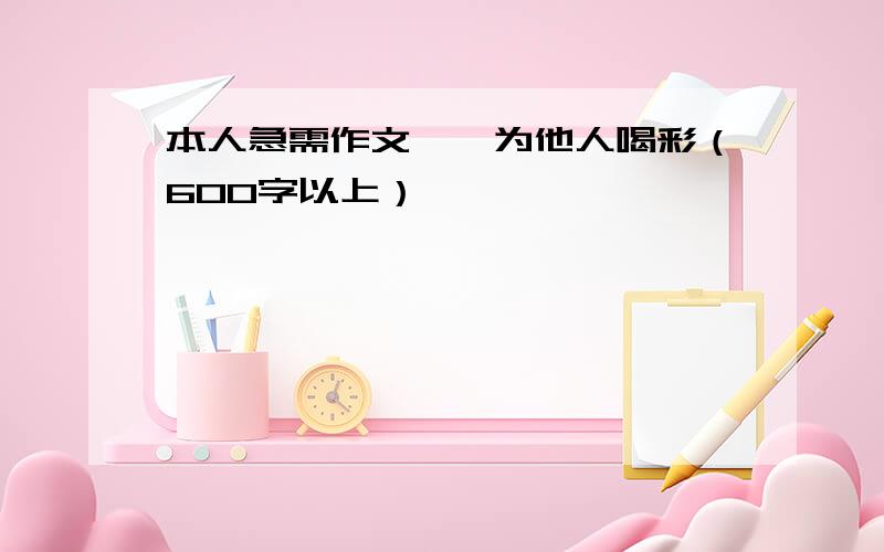 本人急需作文——为他人喝彩（600字以上）