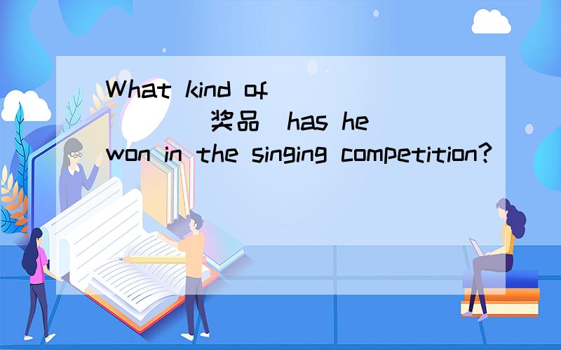 What kind of_____(奖品）has he won in the singing competition?