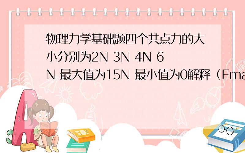 物理力学基础题四个共点力的大小分别为2N 3N 4N 6N 最大值为15N 最小值为0解释（Fmax=（2=3+4+6）