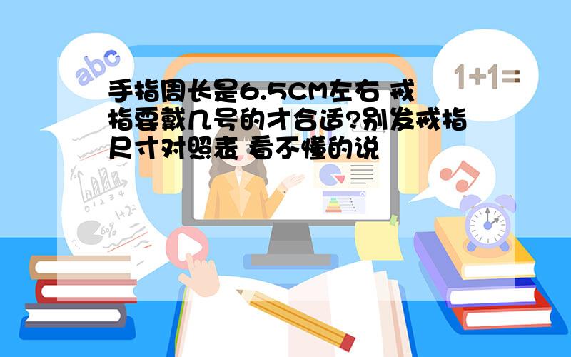 手指周长是6.5CM左右 戒指要戴几号的才合适?别发戒指尺寸对照表 看不懂的说