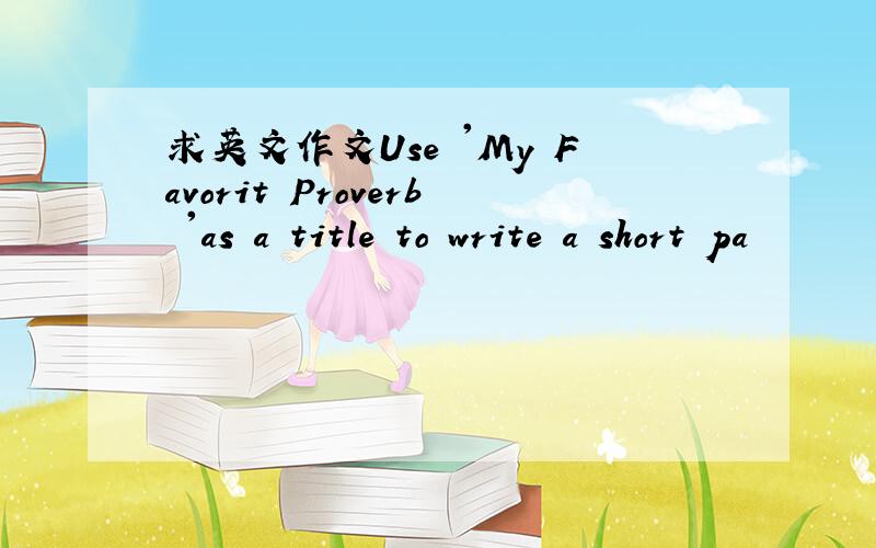 求英文作文Use 'My Favorit Proverb 'as a title to write a short pa