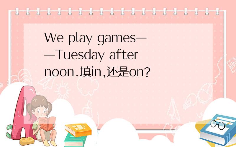 We play games——Tuesday afternoon.填in,还是on?