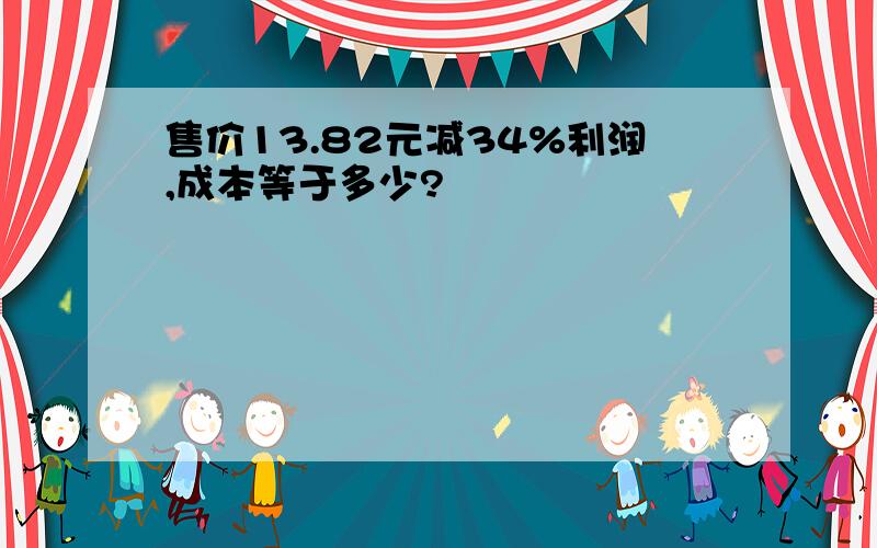 售价13.82元减34%利润,成本等于多少?