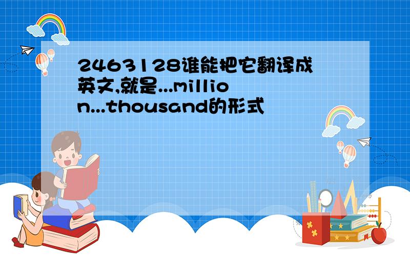 2463128谁能把它翻译成英文,就是...million...thousand的形式