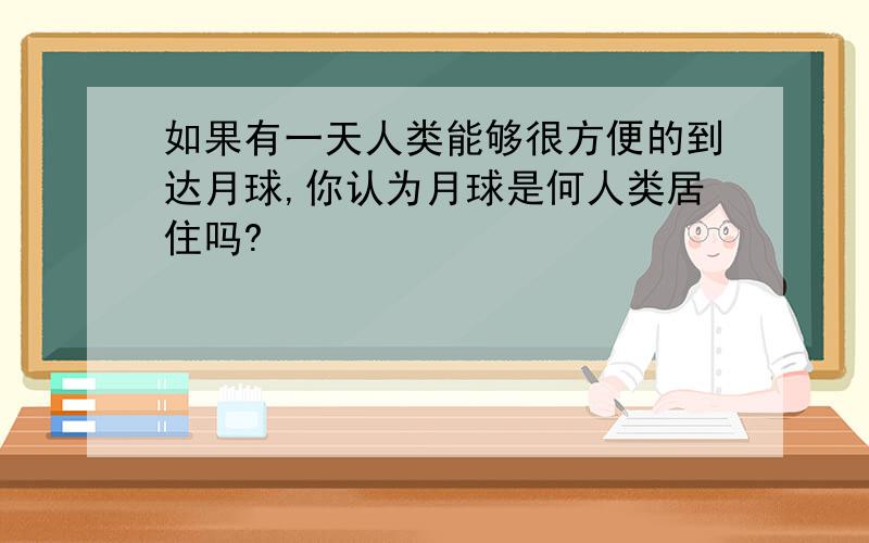 如果有一天人类能够很方便的到达月球,你认为月球是何人类居住吗?