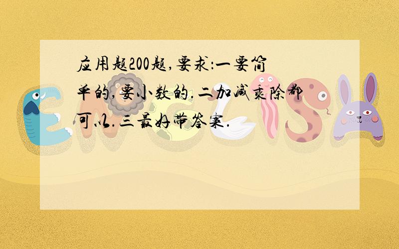 应用题200题,要求：一要简单的,要小数的.二加减乘除都可以.三最好带答案.