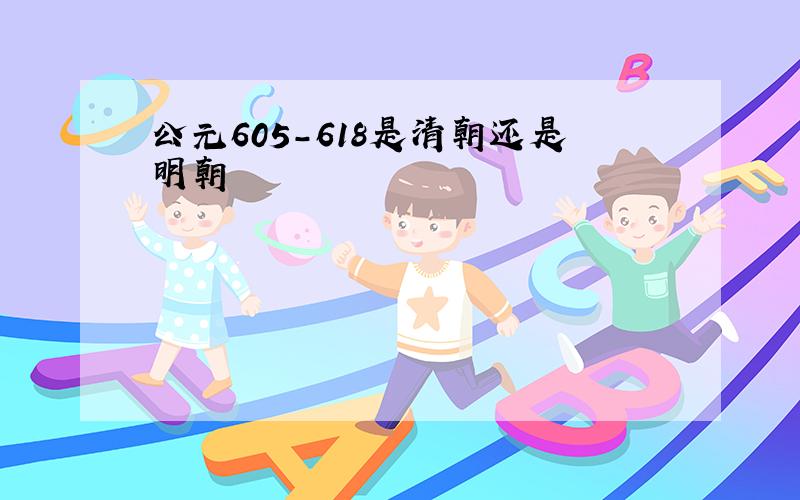 公元605-618是清朝还是明朝