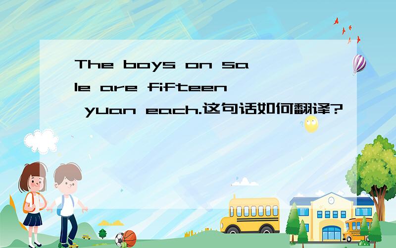 The boys on sale are fifteen yuan each.这句话如何翻译?