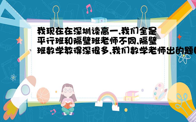 我现在在深圳读高一,我们全是平行班和隔壁班老师不同,隔壁班数学教得深很多,我们数学老师出的题目就和渣一样,所以我想找这个