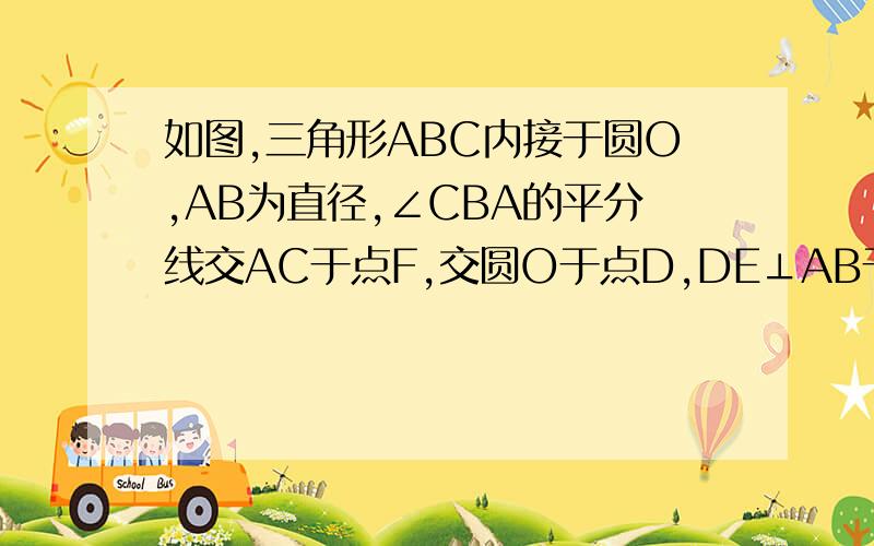 如图,三角形ABC内接于圆O,AB为直径,∠CBA的平分线交AC于点F,交圆O于点D,DE⊥AB于点E且交AC于点P