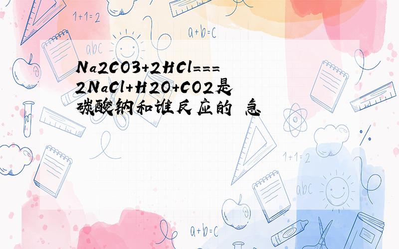 Na2CO3+2HCl===2NaCl+H2O+CO2是碳酸钠和谁反应的 急