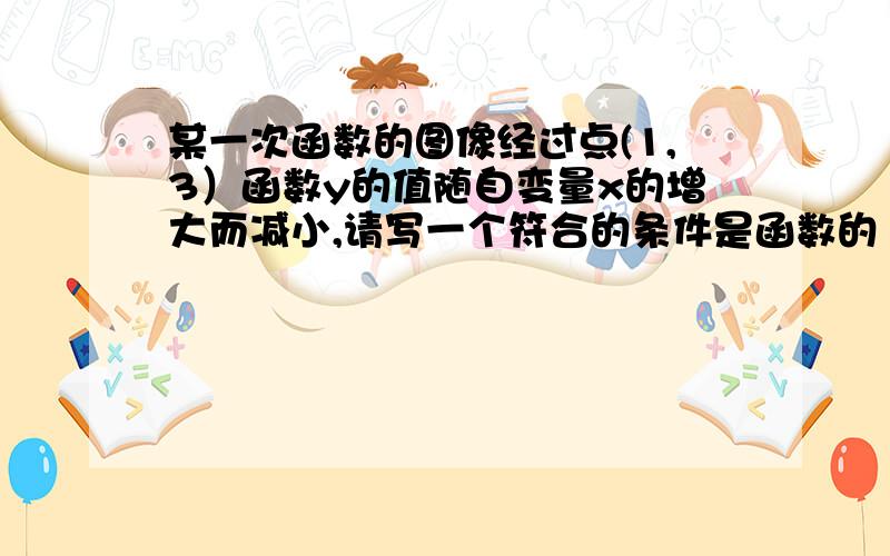 某一次函数的图像经过点(1,3）函数y的值随自变量x的增大而减小,请写一个符合的条件是函数的