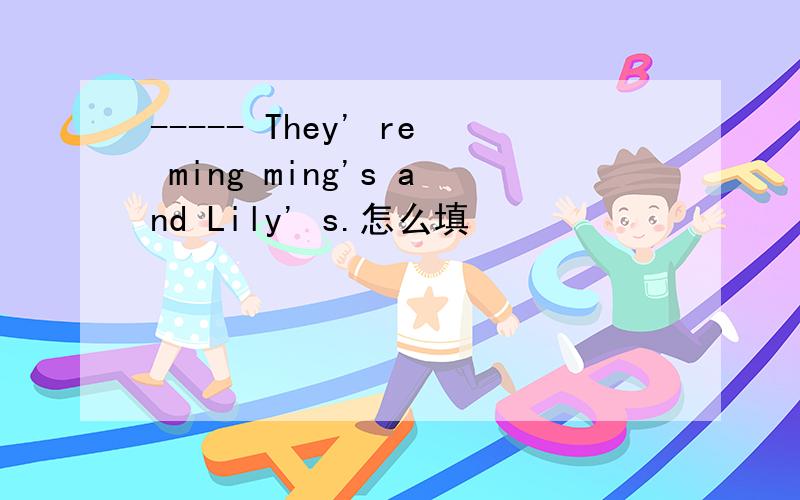 ----- They' re ming ming's and Lily' s.怎么填