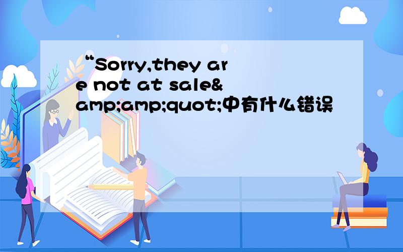 “Sorry,they are not at sale&amp;quot;中有什么错误