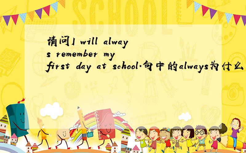 请问I will always remember my first day at school.句中的always为什么