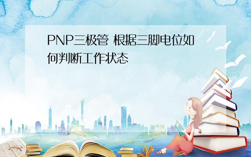 PNP三极管 根据三脚电位如何判断工作状态