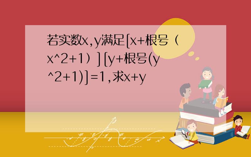 若实数x,y满足[x+根号（x^2+1）][y+根号(y^2+1)]=1,求x+y