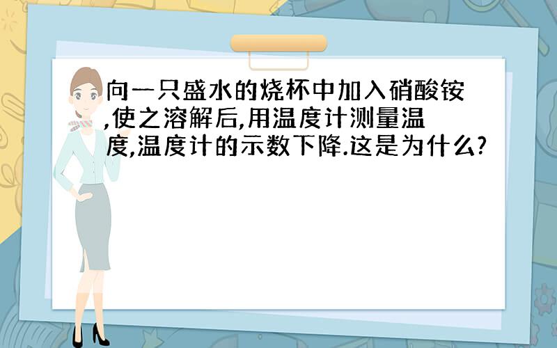 向一只盛水的烧杯中加入硝酸铵,使之溶解后,用温度计测量温度,温度计的示数下降.这是为什么?