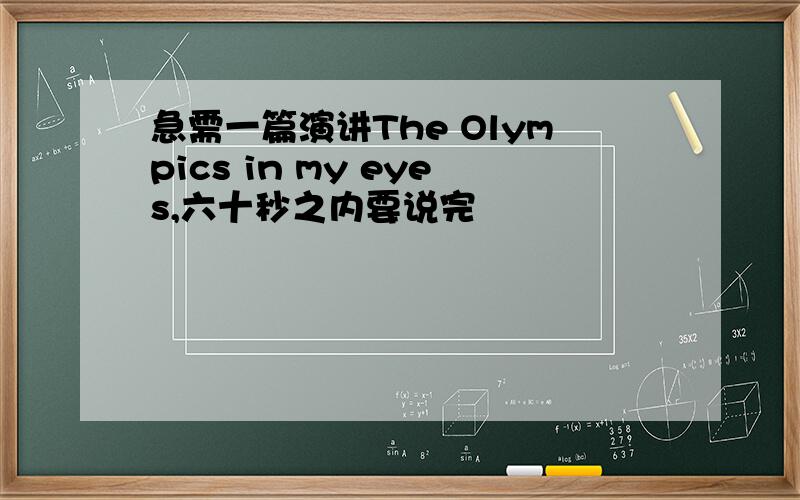 急需一篇演讲The Olympics in my eyes,六十秒之内要说完