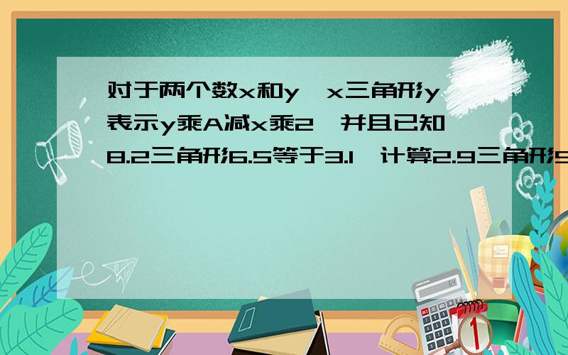 对于两个数x和y,x三角形y表示y乘A减x乘2,并且已知8.2三角形6.5等于3.1,计算2.9三角形5.7