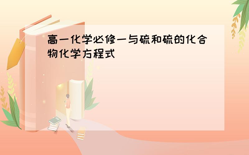 高一化学必修一与硫和硫的化合物化学方程式