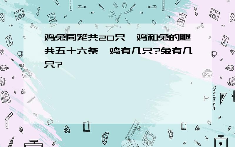 鸡兔同笼共20只,鸡和兔的腿共五十六条,鸡有几只?兔有几只?