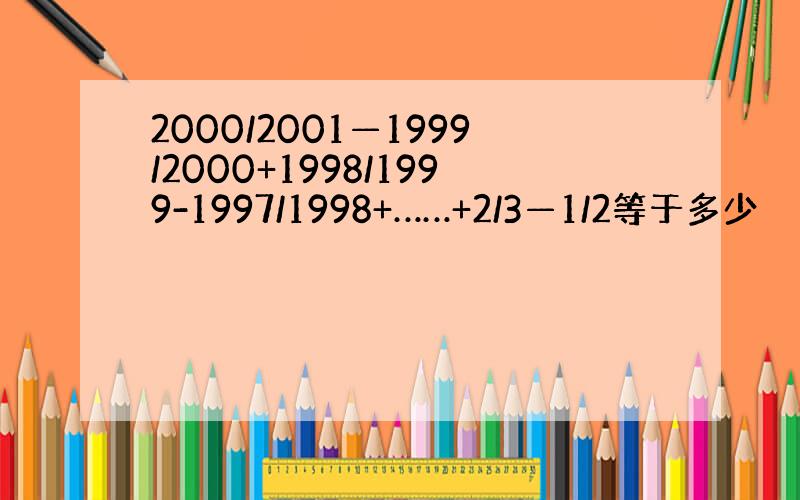 2000/2001—1999/2000+1998/1999-1997/1998+……+2/3—1/2等于多少