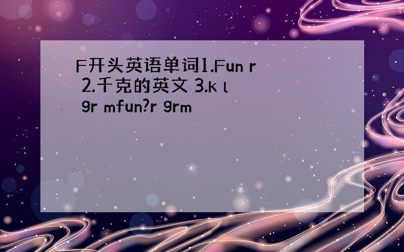 F开头英语单词1.Fun r 2.千克的英文 3.k l gr mfun?r grm