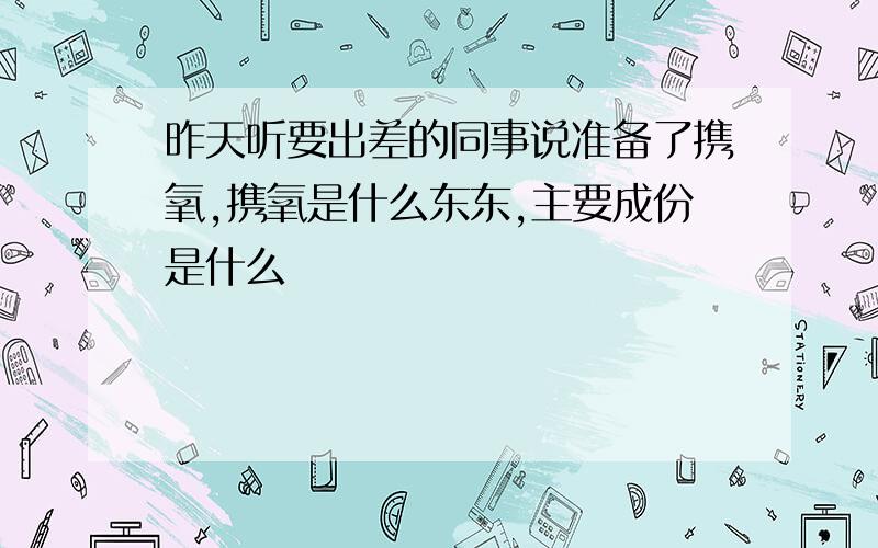 昨天听要出差的同事说准备了携氧,携氧是什么东东,主要成份是什么