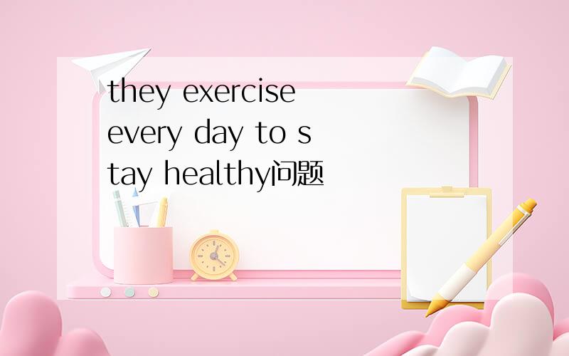 they exercise every day to stay healthy问题