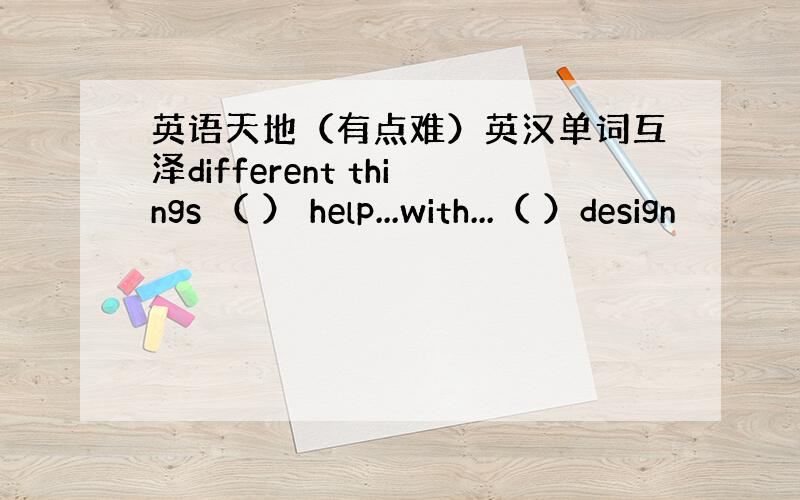 英语天地（有点难）英汉单词互泽different things （ ） help...with...（ ）design