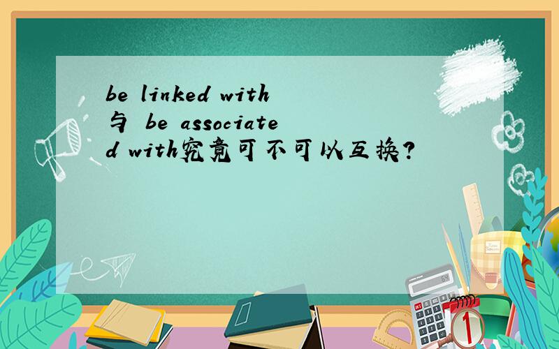 be linked with与 be associated with究竟可不可以互换?