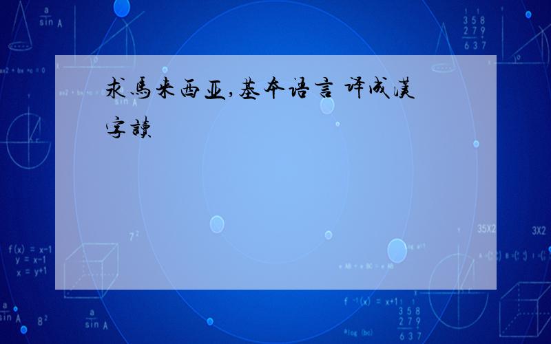 求马来西亚,基本语言 译成汉字读