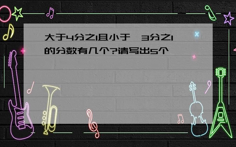 大于4分之1且小于,3分之1的分数有几个?请写出5个