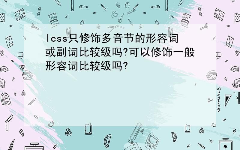 less只修饰多音节的形容词或副词比较级吗?可以修饰一般形容词比较级吗?