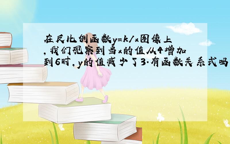 在反比例函数y=k/x图像上,我们观察到当x的值从4增加到6时,y的值减少了3.有函数关系式吗?