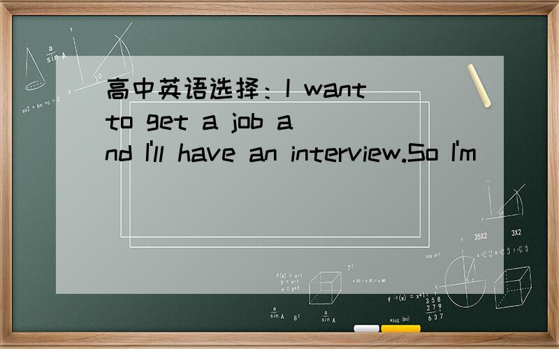 高中英语选择：I want to get a job and I'll have an interview.So I'm