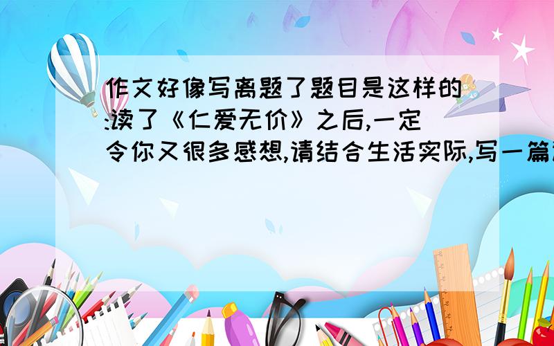 作文好像写离题了题目是这样的:读了《仁爱无价》之后,一定令你又很多感想,请结合生活实际,写一篇读后感.我写了丑小鸭读后感