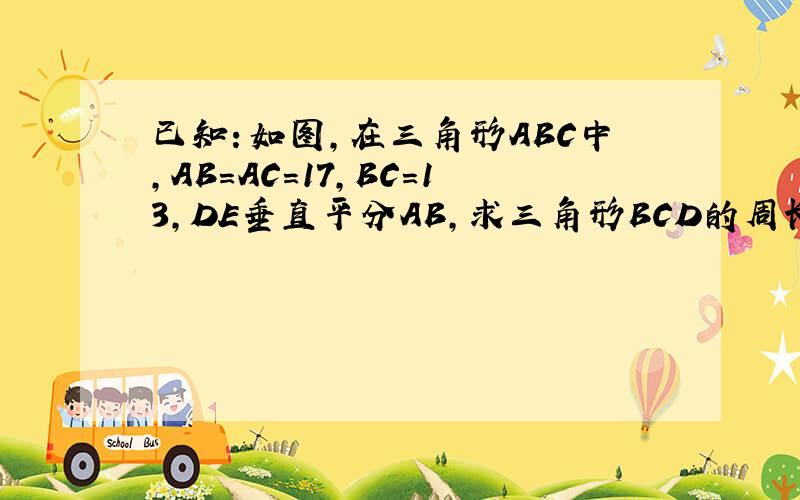 已知：如图,在三角形ABC中,AB=AC=17,BC=13,DE垂直平分AB,求三角形BCD的周长