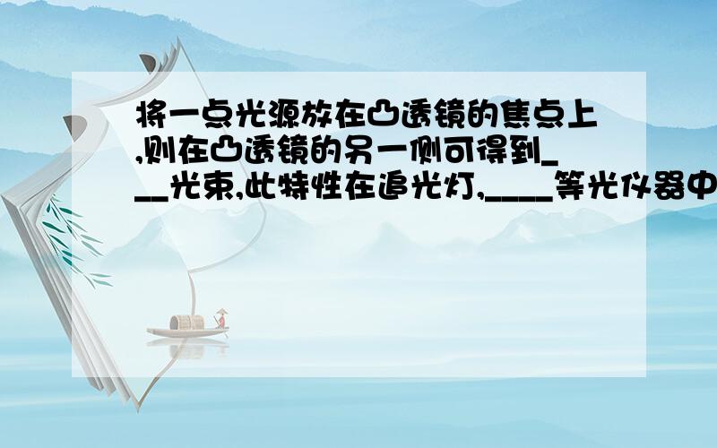 将一点光源放在凸透镜的焦点上,则在凸透镜的另一侧可得到___光束,此特性在追光灯,____等光仪器中用途广泛