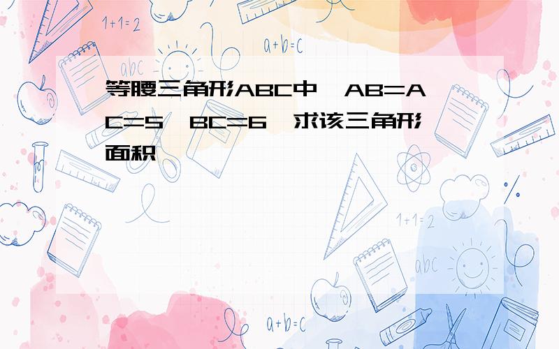 等腰三角形ABC中,AB=AC=5,BC=6,求该三角形面积