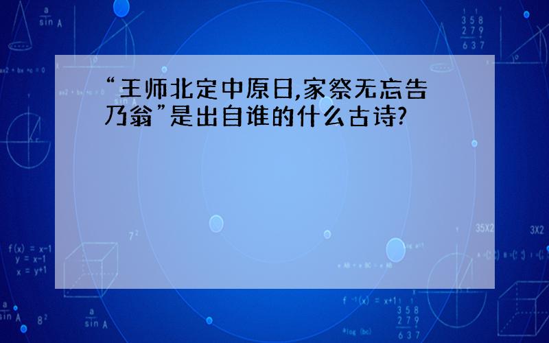 “王师北定中原日,家祭无忘告乃翁”是出自谁的什么古诗?