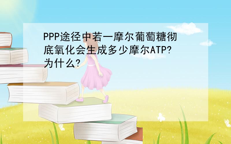 PPP途径中若一摩尔葡萄糖彻底氧化会生成多少摩尔ATP?为什么?