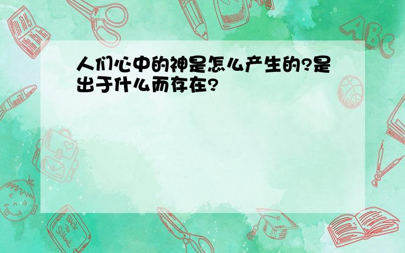 人们心中的神是怎么产生的?是出于什么而存在?