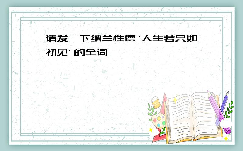 请发一下纳兰性德‘人生若只如初见’的全词