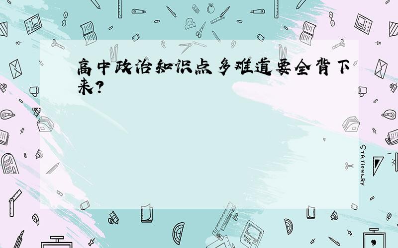 高中政治知识点多难道要全背下来?