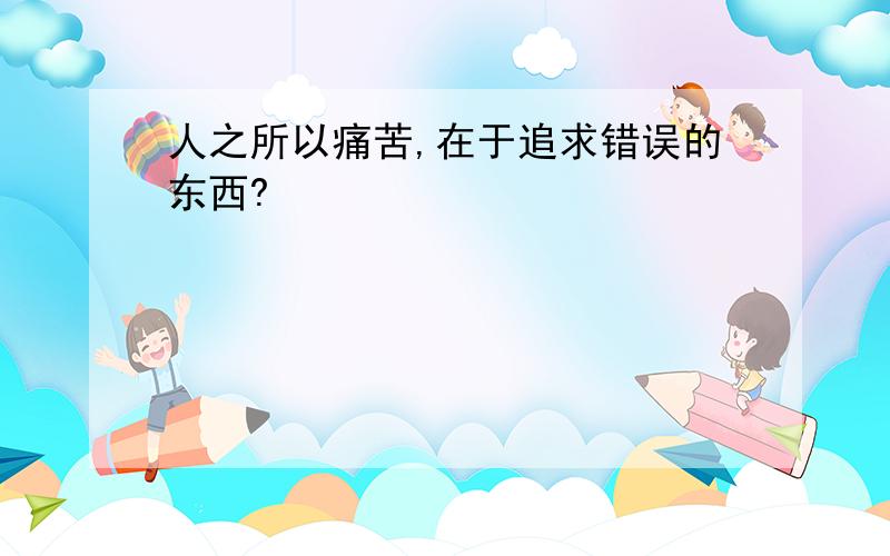 人之所以痛苦,在于追求错误的东西?